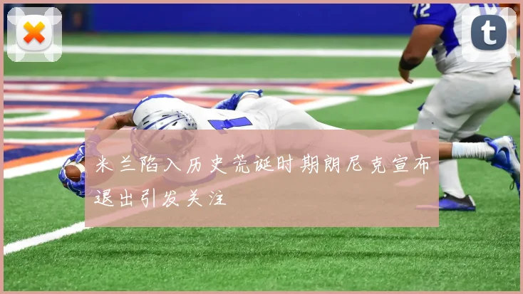 米兰陷入历史荒诞时期朗尼克宣布退出引发关注