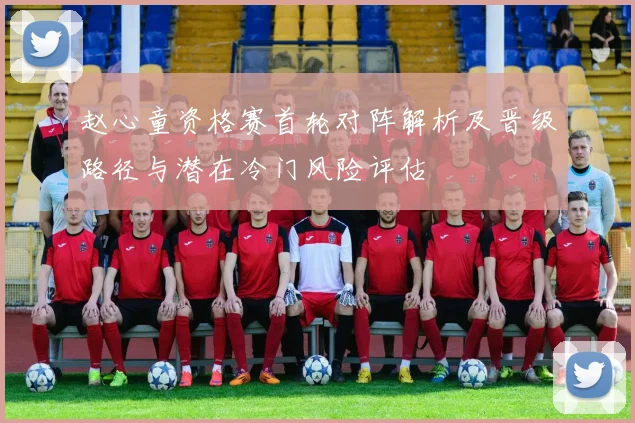 赵心童资格赛首轮对阵解析及晋级路径与潜在冷门风险评估