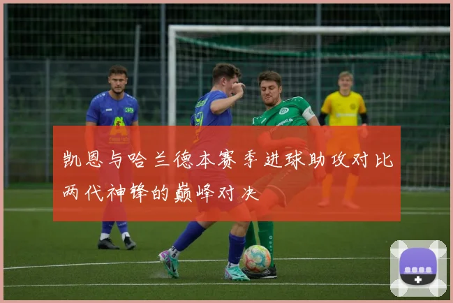 凯恩与哈兰德本赛季进球助攻对比两代神锋的巅峰对决