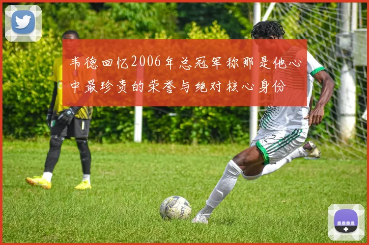 韦德回忆2006年总冠军称那是他心中最珍贵的荣誉与绝对核心身份