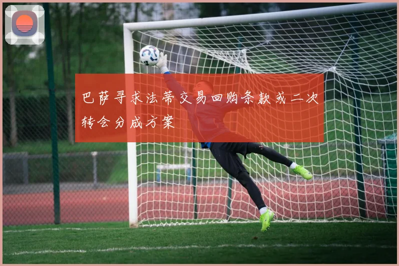 巴萨寻求法蒂交易回购条款或二次转会分成方案